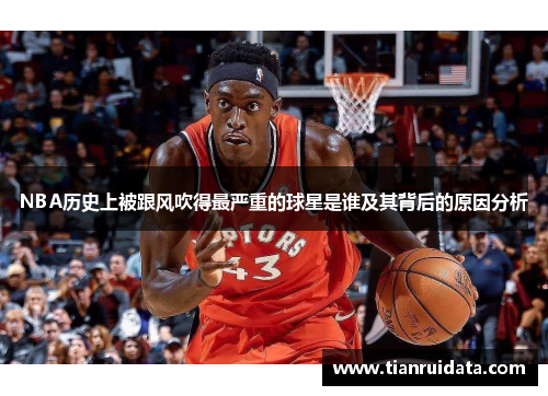 NBA历史上被跟风吹得最严重的球星是谁及其背后的原因分析