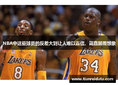 NBA中这些球员的反差大到让人难以置信，简直颠覆想象